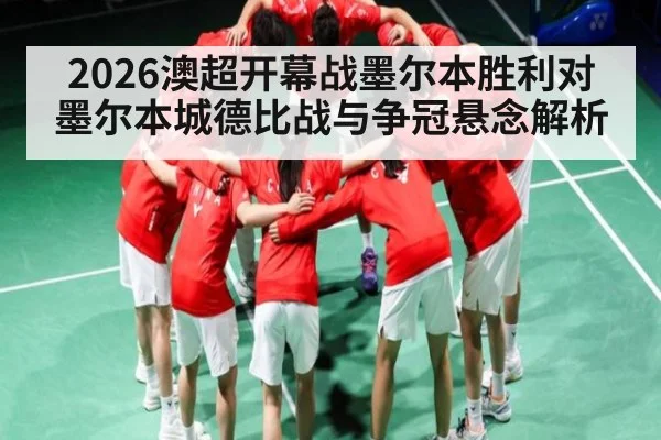 2026澳超开幕战墨尔本胜利对墨尔本城德比战与争冠悬念解析 - Kaiyun sports